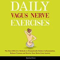Daily Vagus Nerve Exercises: The Most Effective Methods to Dramatically Reduce Inflammation, Release Trauma and Rewire Your Brain From Anxiety