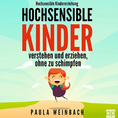 Hochsensible Kindererziehung - Hochsensible Kinder verstehen und erziehen, ohne zu schimpfen: Mit Hochsensibilität umgehen, gezielt Stärken & Schwächen unterstützen und das Selbstwertgefühl stärken