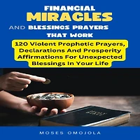 Financial Miracles And Blessings Prayers That Work: 120 Violent Prophetic Prayers, Declarations Prosperity Affirmations For Unexpected Your Life
