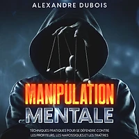 Manipulation Mentale: Techniques Pratiques Pour se Défendre Contre les Profiteurs, Narcissiques et Traîtres