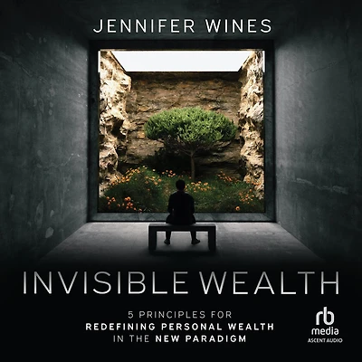 Invisible Wealth: 5 Principles for Redefining Personal Wealth the New Paradigm