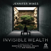 Invisible Wealth: 5 Principles for Redefining Personal Wealth the New Paradigm