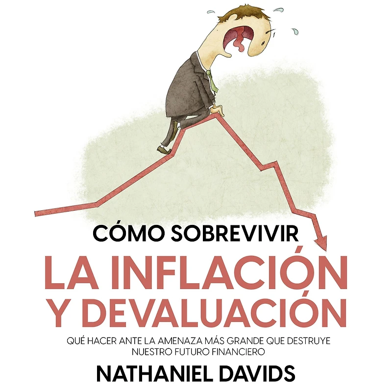 Cómo Sobrevivir la Inflación y Devaluación: Qué Hacer ante la Amenaza más Grande que Destruye Nuestro Futuro Financiero