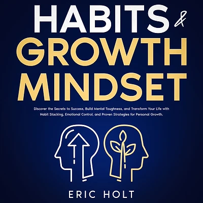 Habits & Growth Mindset: Discover the Secrets to Success, Build Mental Toughness, and Transform Your Life with Habit Stacking, Emotional Control, Proven Strategies for Personal Growth.