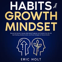 Habits & Growth Mindset: Discover the Secrets to Success, Build Mental Toughness, and Transform Your Life with Habit Stacking, Emotional Control, Proven Strategies for Personal Growth.