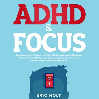ADHD & Focus: Techniques for Men Women with Adult to Boost Your Self Discipline, Productivity, Time Management, and Emotional Control Overcome Procrastination, Distractions, Burnout.