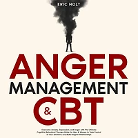 Anger Management & CBT: Overcome Anxiety, Depression, and with The Ultimate Cognitive Behavioral Therapy Guide for Men Women to Take Control of Your Emotions Build Happier Relationships.