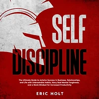 Self Discipline: The Ultimate Guide to Achieve Success Business, Relationships, and Life with Unbreakable Habits, Navy Seal Mental Toughness, a Monk Mindset for Increased Productivity
