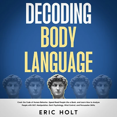 Decoding Body Language: Crack the Code of Human Behavior, Speed Read People Like a Book, and Learn How to Analyze with NLP, Manipulation, Dark Psychology, Mind Control, Persuasion Skills.