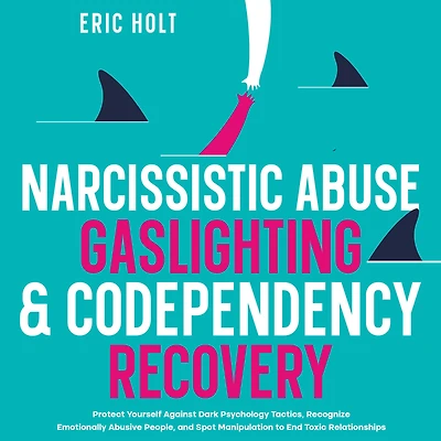 Narcissistic Abuse, Gaslighting, & Codependency Recovery: Protect Yourself Against Dark Psychology Tactics, Recognize Emotionally Abusive People, and Spot Manipulation to End Toxic Relationships.