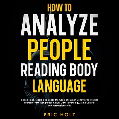 How to Analyze People Reading Body Language: Speed Read and Crack the Code of Human Behavior Protect Yourself From Manipulation, NLP, Dark Psychology, Mind Control, Persuasion Skills.