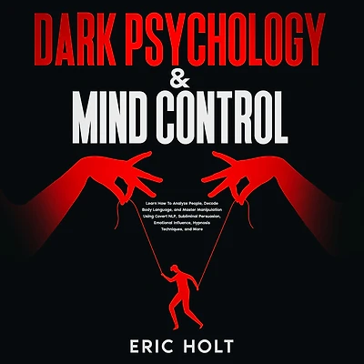 Dark Psychology & Mind Control: Learn How To Analyze People, Decode Body Language, and Master Manipulation Using Covert NLP, Subliminal Persuasion, Emotional Influence, Hypnosis Techniques, More.