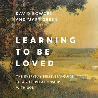 Learning to Be Loved: The Everyday Believer's Guide a Rich Relationship with God