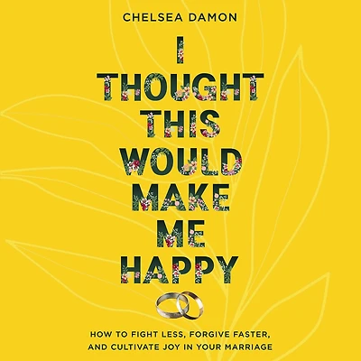 I Thought This Would Make Me Happy: How to Fight Less, Forgive Faster, and Cultivate Joy Your Marriage