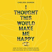 I Thought This Would Make Me Happy: How to Fight Less, Forgive Faster, and Cultivate Joy Your Marriage