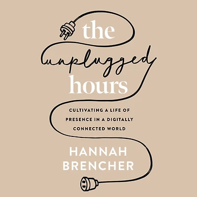 The Unplugged Hours: Cultivating a Life of Presence Digitally Connected World