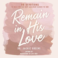 Remain His Love: 90 Devotions to Help You Dig Deep and Draw Closer God (A 90-Day Devotional)