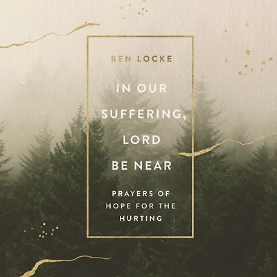 Our Suffering, Lord Be Near: Prayers of Hope for the Hurting