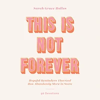 This Is Not Forever: Hopeful Reminders That God Has Abundantly More Store (90 Devotions)