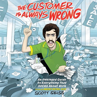 The Customer Is Always Wrong: An Unhinged Guide to Everything That Sucks About Work (from an Angry Retail Guy)
