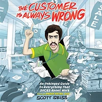 The Customer Is Always Wrong: An Unhinged Guide to Everything That Sucks About Work (from an Angry Retail Guy)