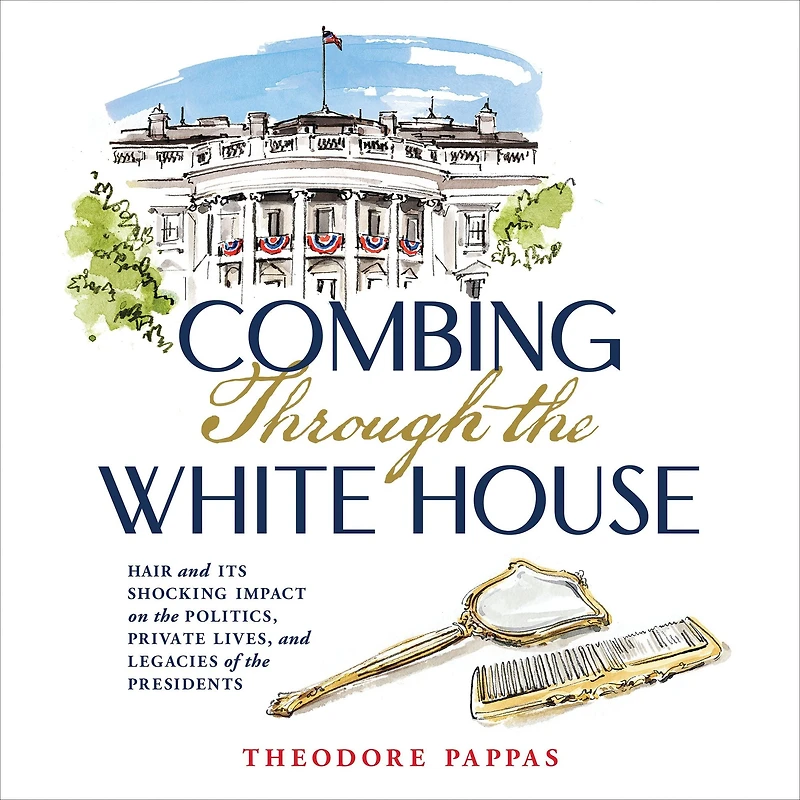 Combing Through the White House: Hair and Its Shocking Impact on Politics, Private Lives, Legacies of Presidents