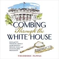 Combing Through the White House: Hair and Its Shocking Impact on Politics, Private Lives, Legacies of Presidents