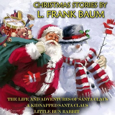 Christmas Stories by L. Frank Baum: The Life and Adventures of Santa Claus, A Kidnapped Little Bun Rabbit