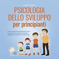 Psicologia dello sviluppo per principianti Come comprendere facilmente le fasi di dal neonato all'adulto e applicare scoperte modo mirato.