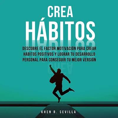 Crea Hábitos: Descubre El Factor Motivación Para Crear Hábitos Positivos Y Lograr Tu Desarrollo Personal Para Conseguir Tu Mejor Versión