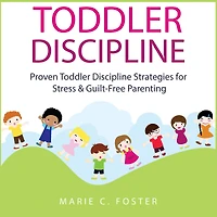Toddler Discipline: Proven Discipline Strategies for Stress & Guilt-Free Parenting