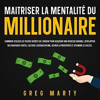 Maitriser la Mentalité Du Millionaire: Comment utiliser les piliers secrets de l'argent pour acquérir une richesse durable, développer des habitudes fortes, cultiver l'autodiscipline, attirer prospérité et atteindre le succès.