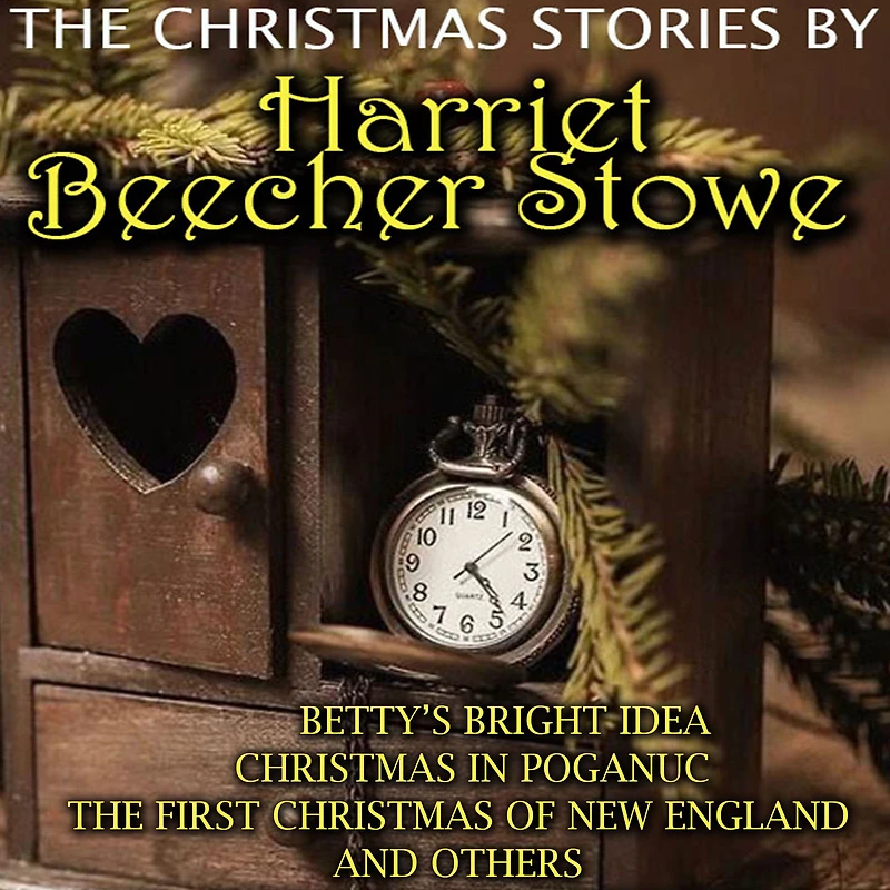 The Christmas Stories by Harriet Beecher Stowe: Betty's Bright Idea, Christmas in Poganuc
