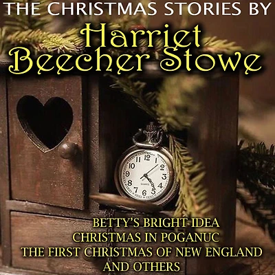 The Christmas Stories by Harriet Beecher Stowe: Betty's Bright Idea, Christmas in Poganuc