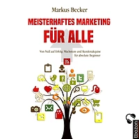 Meisterhaftes Marketing für alle: Von Null auf Erfolg: Wachstum und Kundenakquise absolute Beginner