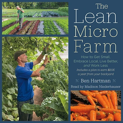 The Lean Micro Farm: How to Get Small, Embrace Local, Live Better, and Work Less