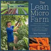 The Lean Micro Farm: How to Get Small, Embrace Local, Live Better, and Work Less