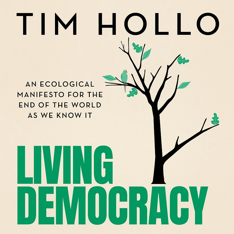 Living Democracy: An ecological manifesto for the end of world as we know it