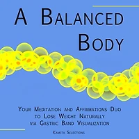 A Balanced Body: Your Meditation and Affirmations Duo to Lose Weight Naturally via Gastric Band Visualization