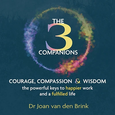 Three Companions, The - Compassion, Courage and Wisdom: The powerful keys to happier work and a fulfilled life (Unabridged)