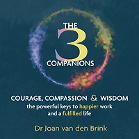 Three Companions, The - Compassion, Courage and Wisdom: The powerful keys to happier work and a fulfilled life (Unabridged)