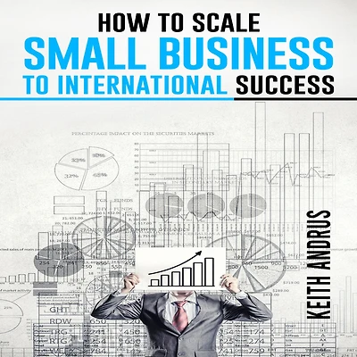 HOW TO SCALE SMALL BUSINESS INTERNATIONAL SUCCESS: Maximizing Growth and Global Impact through Strategic Planning Adaptation (2023 Guide for Beginners)