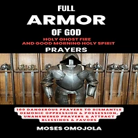 Full Armor Of God, Holy Ghost Fire And Good Morning Spirit Prayers: 100 Dangerous Prayers To Dismantle Demonic Oppression & Possession, Unanswered Attract Blessings Favors