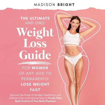 The Ultimate and Only Weight Loss Guide for Women of Any Age to Permanently Lose Weight Fast: Discover the Power of Mindset, Meditation, and Different Diet and Exercise Plans To Finally Take Back Control of Your Body Physique