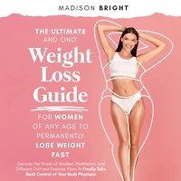 The Ultimate and Only Weight Loss Guide for Women of Any Age to Permanently Lose Weight Fast: Discover the Power of Mindset, Meditation, and Different Diet and Exercise Plans To Finally Take Back Control of Your Body Physique
