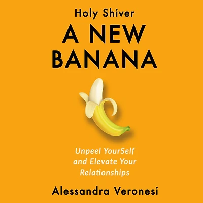 A New Banana: Unpeel YourSelf and Elevate Your Relationships