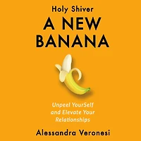A New Banana: Unpeel YourSelf and Elevate Your Relationships