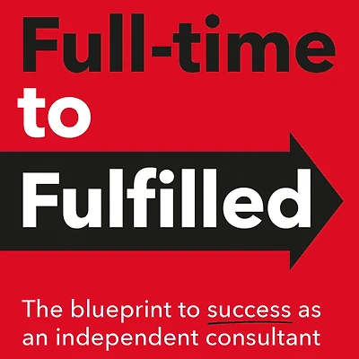 Full-time to Fulfilled: - The blueprint success as an independent consultant