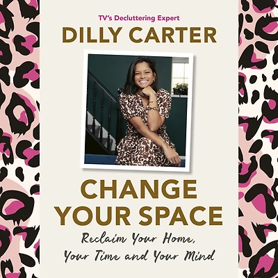 Change Your Space: Reclaim Your Home, Your Time and Your Mind