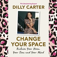 Change Your Space: Reclaim Your Home, Your Time and Your Mind